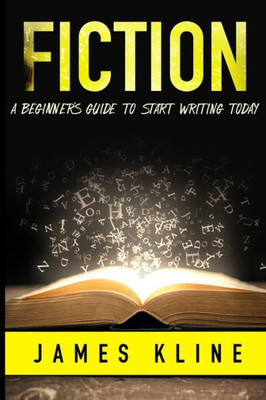 Fiction: A Beginner's Guide to Start Writing Today