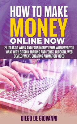 HOW TO MAKE MONEY ONLINE NOW: 21 ideas to work and earn money from wherever you want with Trading Bitcoin and Forex, Blogger, Web Development, Creating Animation Video