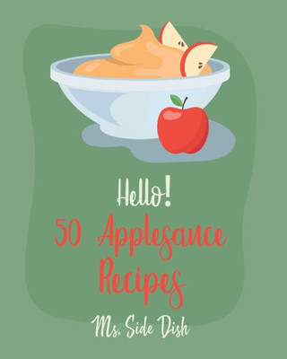 Hello! 50 Applesauce Recipes: Best Applesauce Cookbook Ever For Beginners [Cranberry Cookbook, Apple Pie Cookbook, Pumpkin Pie Cookbook, Easy Cinnamon Cookbook, Strawberry Sauce Recipe] [Book 1]