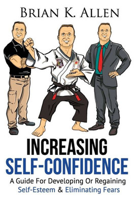 Increasing Self-Confidence: A Guide For Developing Or Regaining Self-Esteem & Eliminating Fears