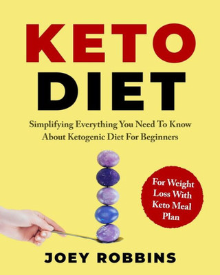 Keto Diet: Simplifying Everything You Need To Know About Ketogenic Diet For Beginners - For Weight Loss With Keto Meal Plan