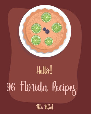 Hello! 96 Florida Recipes: Best Florida Cookbook Ever For Beginners [Miami Cookbook, Best Dips Cookbook, Key West Cookbook, Mini Pie Cookbook, Key Lime Cookbook, Dipping Sauce Recipes] [Book 1]