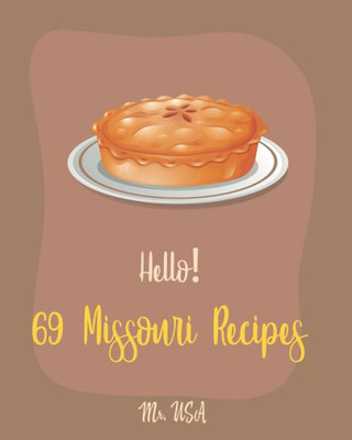 Hello! 69 Missouri Recipes: Best Missouri Cookbook Ever For Beginners [Peach Pie Recipe, Southern Pie Cookbook, Sweet Potato Pie Cookbook, Pie Crust Recipes, Kansas City BBQ Cookbook] [Book 1]
