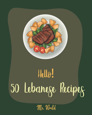 Hello! 50 Lebanese Recipes: Best Lebanese Cookbook Ever For Beginners [Bean Salad Recipes, Lentil Soup Cookbook, Tomato Soup Recipe, Cucumber Salad Recipe, Homemade Salad Dressing Recipes] [Book 1]