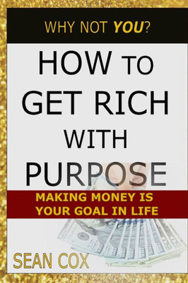 How to Get Rich With Purpose: Making Money is your Goal in Life