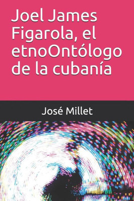 Joel James Figarola, el etnoOntólogo de la cubanía (Ediciones Fndación Casa del Caribe-Joel James Figarola) (Spanish Edition)
