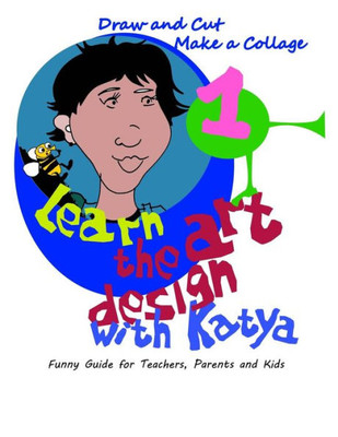 Learn the art design with Katya: Draw and Cut. Make a Collage. Funny Guide for Teachers, Parents, and Kids. (Learn art design)