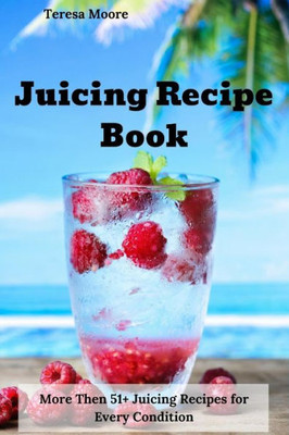 Juicing Recipe Book: More Then 51+ Juicing Recipes for Every Condition (Natural Food)