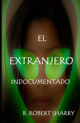 El Extranjero Indocumentado: The Undocumented Alien (Spanish Edition)