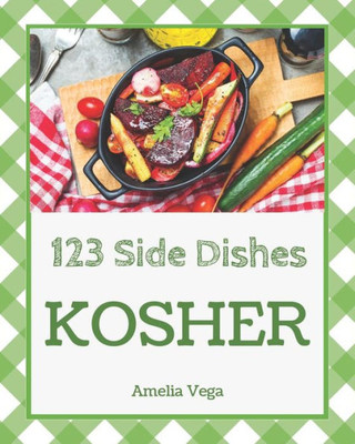 Kosher Side Dishes 123: Enjoy 123 Days With Amazing Kosher Side Dish Recipes In Your Own Kosher Side Dish Cookbook! [Book 1]