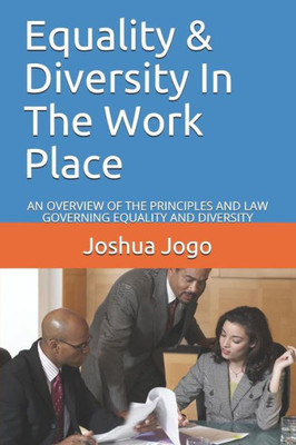 Equality & Diversity In The Work Place: AN OVERVIEW OF THE PRINCIPLES AND LAW GOVERNING EQUALITY AND DIVERSITY