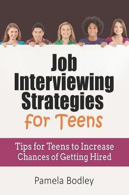 Job Interviewing Strategies For Teens: Tips for Teens to Increase Chances of Getting Hired