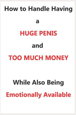 How To Handle Having a Huge Penis And Too Much Money While Also Being Emotionally Available (Fake Books To Impress Strangers)