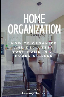 Home Organization: How to Organize and Declutter Your Home In 24 Hours Or Less (Declutter, Organization, Simple and Stylish, Room by Room)