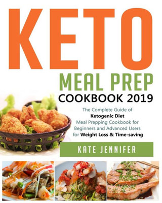 Keto Meal Prep Cookbook 2019: The Complete Guide of Ketogenic Diet Meal Prepping Cookbook for Beginners and Advanced Users for Weight Loss & Time-saving