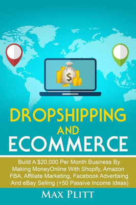 Dropshipping and Ecommerce: Build A $20,000 per Month Business by Making Money Online with Shopify, Amazon FBA, Affiliate Marketing, Facebook ... Entrepreneur And Personal Branding 101)