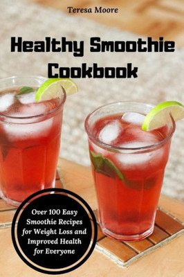 Healthy Smoothie Cookbook: Over 100 Easy Smoothie Recipes for Weight Loss and Improved Health for Everyone (Delicious Recipes)