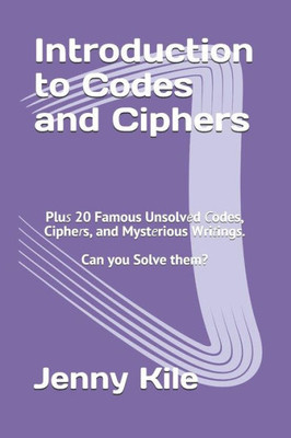 Introduction to Codes and Ciphers: Plus 20 Famous Unsolved Codes, Ciphers, and Mysterious Writings. Can You Solve Them?