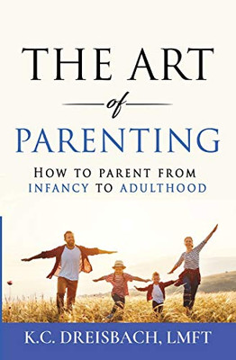 The Art of Parenting: How to Parent from Infancy to Adulthood