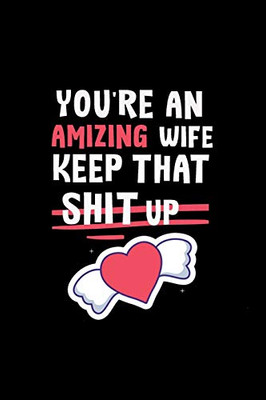 You're An Amizing Wife Keep That Shit Up: Gifts Funny Valentines Day  For amizing Wife From Awsome husband, Wedding Anniversary Gifts for Him 122 page,size 6*9