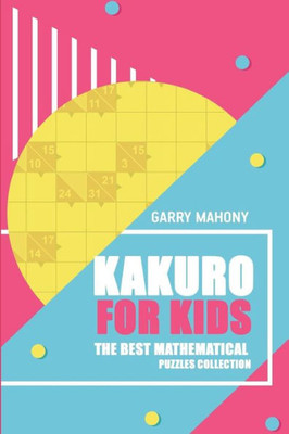 Kakuro For Kids: The Best Mathematical Puzzles Collection (Kakuro Puzzle Books)
