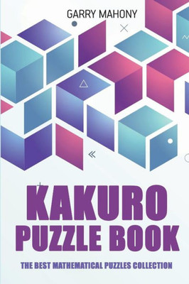 Kakuro Puzzle Book: The Best Mathematical Puzzles Collection (Kakuro Puzzles)