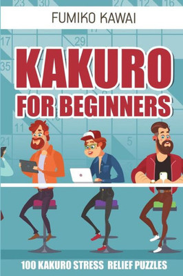 Kakuro For Beginners: 100 Kakuro Stress Relief Puzzles (Kakuro Books)