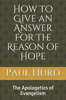 How to Give an Answer For The Reason of Hope: The Apologetics of Evangelism