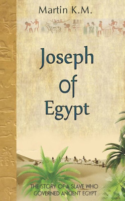 Joseph Of Egypt: The Story Of A Slave Who Governed Ancient Egypt