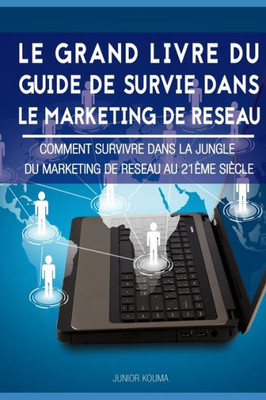 LE GRAND LIVRE DU GUIDE DE SURVIE DANS LE MARKETING DE RÉSEAU: Comment survivre dans la jungle du marketing de réseau au 21ème siècle (French Edition)