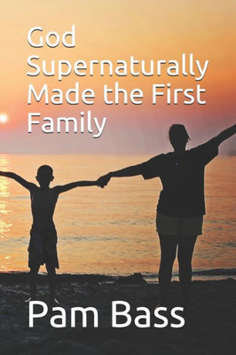 God Supernaturally Made the First Family (Bible Stories and Truths)