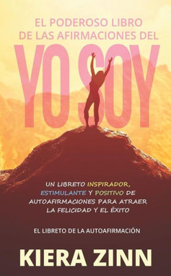 El Poderoso Libro de las Afirmaciones del Yo Soy: Un Libreto Inspirador, Estimulante y Positivo de Autoafirmaciones para Atraer la Felicidad y el ... de la Autoafirmación) (Spanish Edition)