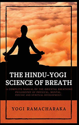 The Hindu-Yogi Science of Breath: A Complete Manual of THE ORIENTAL BREATHING PHILOSOPHY of Physical, Mental, Psychic and Spiritual Development - Hardcover