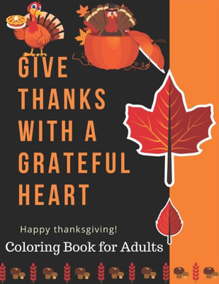 Give Thanks With a Grateful Heart Happy Thanksgiving! Coloring Book for Adults: Simple and Easy Autumn Coloring Book for Adults with Fall Inspired ... Turkeys, Cornucopias, Autumn Leaves and More!