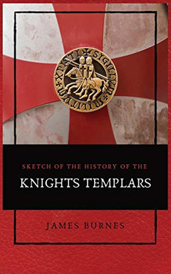 Sketch of the History of the Knights Templars: Illustrated - Hardcover