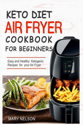 Keto Diet Air Fryer Cookbook For Beginners: Simple & Delicious Ketogenic Air Fryer Recipes For Healthy Living
