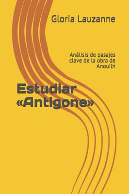 Estudiar «Antigone»: Análisis de pasajes clave de la obra de Anouilh (Spanish Edition)