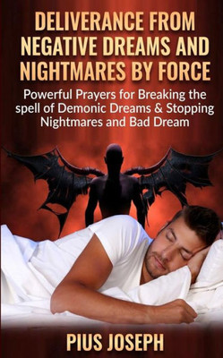 Deliverance from negative Dreams and Nightmares by Force: Powerful Prayers for Breaking the spell of Demonic Dreams & Stopping Nightmares and Bad Dreams