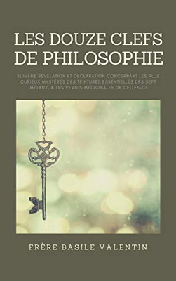 Les douze clefs de Philosophie: suivi de Révélation et déclaration concernant les plus curieux mystères des teintures essentielles des sept métaux, & ... médicinales de celles-ci (French Edition) - Hardcover