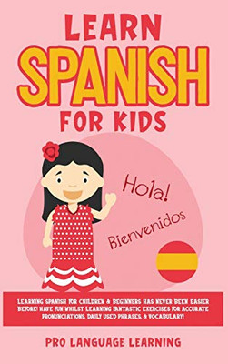 Learn Spanish for Kids: Learning Spanish for Children & Beginners Has Never Been Easier Before! Have Fun Whilst Learning Fantastic Exercises for ... Daily Used Phrases, & Vocabulary! - Hardcover