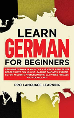 Learn German for Beginners: Learning German in Your Car Has Never Been Easier Before! Have Fun Whilst Learning Fantastic Exercises for Accurate Pronunciations, Daily Used Phrases, and Vocabulary! - Hardcover