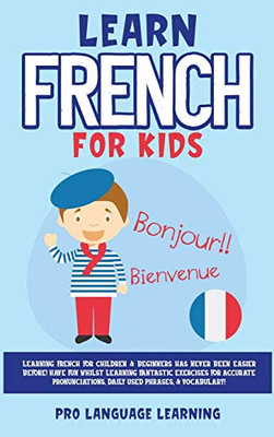 Learn French for Kids: Learning French for Children & Beginners Has Never Been Easier Before! Have Fun Whilst Learning Fantastic Exercises for ... Daily Used Phrases, & Vocabulary! - Hardcover