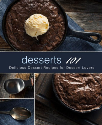 Desserts 101: Delicious Dessert Recipes for Dessert Lovers (2nd Edition)