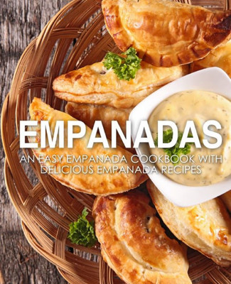 Empanadas: An Easy Empanada Cookbook with Delicious Empanada Recipes (2nd Edition)