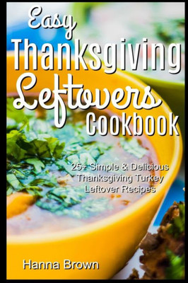 Easy Thanksgiving Leftovers Cookbook: 25+ Simple & Delicious Thanksgiving Turkey Leftover Recipes