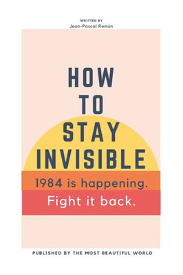 How To Stay Invisible: 1984 is here. Fight it back.