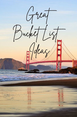 Great Bucket List Ideas: Inspirational Checklist of Adventures Activities Travel Destinations to Create Your Own Unique Bucket List Tailored to Your Lifestyle and Interests