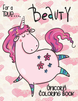For a TRUE... Beauty - Unicorn Coloring Book: Gorgeous Gift for Unicorn Loving Girls