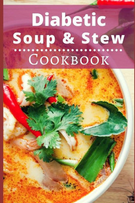 Diabetic Soup And Stew Cookbook: Delicious And Healthy Diabetic Soup And Stew Recipes (Diabetic Diet Cookbook)