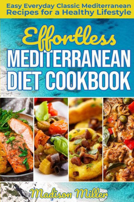 Effortless Mediterranean Diet Cookbook: Easy Everyday Classic Mediterranean Recipes for a Healthy Lifestyle (Mediterranean Cooking)